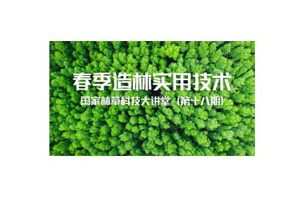 國家林草科技大講堂：《春季造林實用技術(shù)》