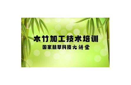 《木竹加工技術(shù)培訓(xùn)》國(guó)家林草科技大講堂系列講座視頻