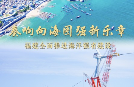 奏響向海圖強新樂章——福建做好經略海洋大文章，全面推進海洋強省建設